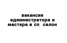 вакансия администратора и мастера в сп- салон